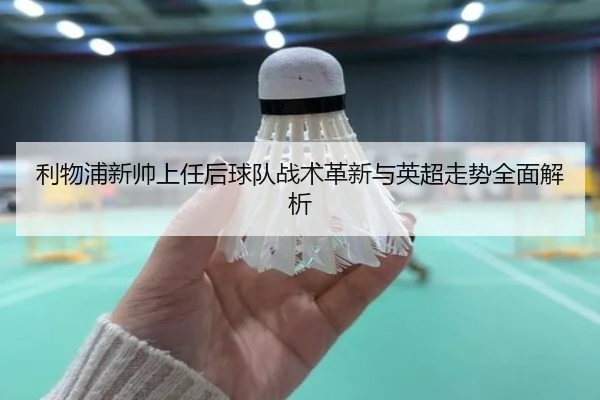 利物浦新帅上任后球队战术革新与英超走势全面解析