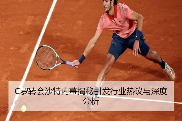 C罗转会沙特内幕揭秘引发行业热议与深度分析
