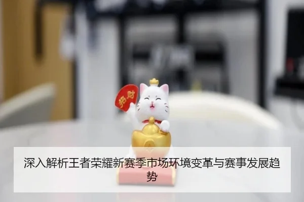 深入解析王者荣耀新赛季市场环境变革与赛事发展趋势
